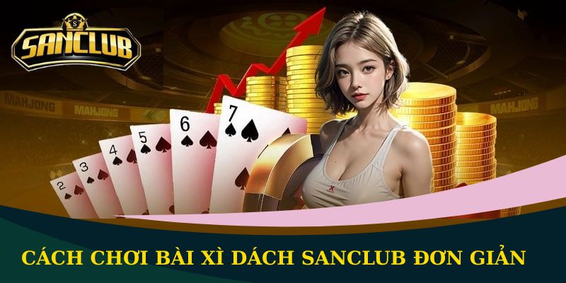 Cách chơi bài Xì Dách Sanclub đơn giản, dễ hiểu nhất 1 Cách chơi bài Xì Dách Sanclub đơn giản