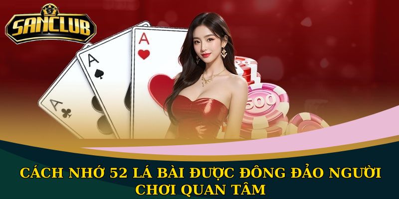 Cách nhớ 52 lá bài đơn giản, hiệu quả nhất cho người mới 1 Cách nhớ 52 lá bài được đông đảo người chơi quan tâm