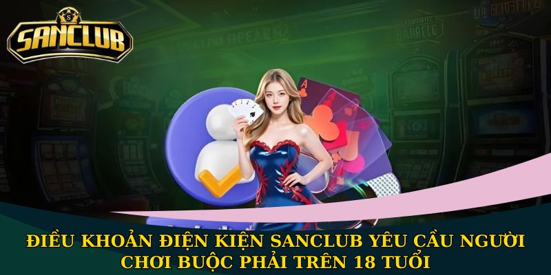 Điều khoản điều kiện Sanclub an toàn cho mọi người chơi 1 Điều khoản điện kiện Sanclub yêu cầu người chơi buộc phải trên 18 tuổi