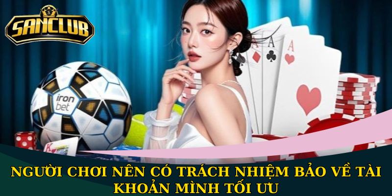 Miễn trừ trách nhiệm Sanclub - Quy định quan trọng cần nắm 2 Người chơi nên có trách nhiệm bảo vệ tài khoản mình tối ưu