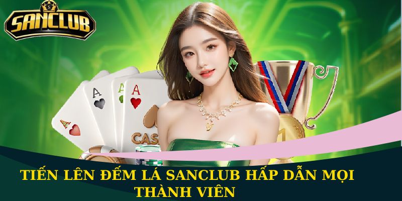Tiến Lên Đếm Lá Sanclub hấp dẫn mọi thành viên