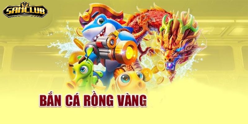 Giới Thiệu Tổng Quan Về Bắn Cá Rồng Vàng Sanclub