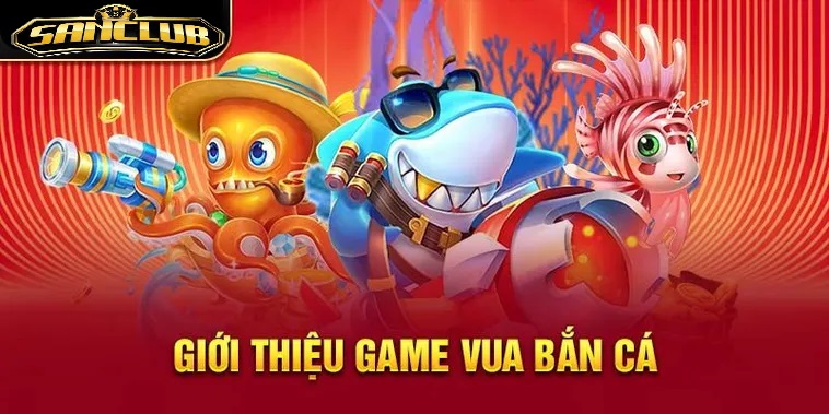 Vua Bắn Cá Sanclub 2025 – Trải Nghiệm Kịch Tính Dành Cho Game Thủ 1 Giới thiệu chung về Vua Bắn Cá Sanclub